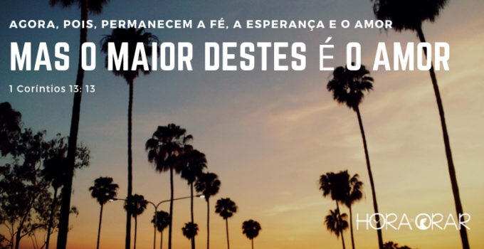 Agora pois permanecem a fé, a esperança e o amor, mas o maior destes é o amor. 1 Corintios 13:13