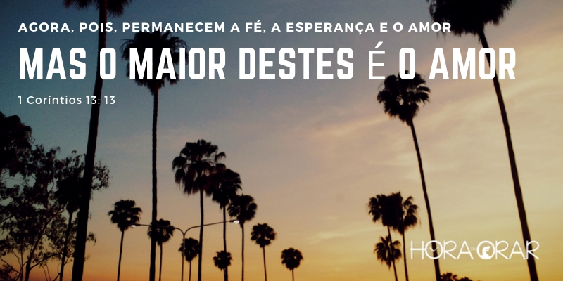 Agora pois permanecem a fé, a esperança e o amor, mas o maior destes é o amor. 1 Corintios 13:13