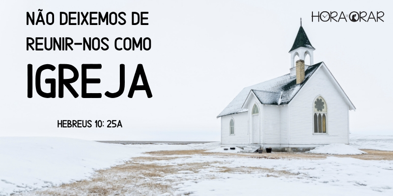 Não deixemos de reunir-nos como igreja. Hebreus 10:25