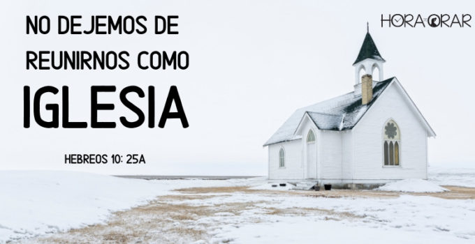 No dejemos de reunirnos como iglesia. Hebreos 10:25