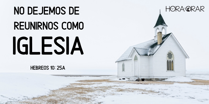 No dejemos de reunirnos como iglesia. Hebreos 10:25