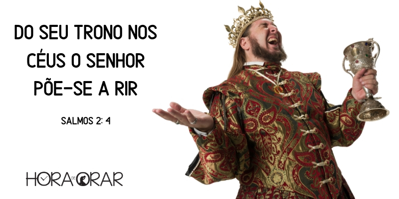 Um rei rindo as gargalhadas. Salmos 2: 4