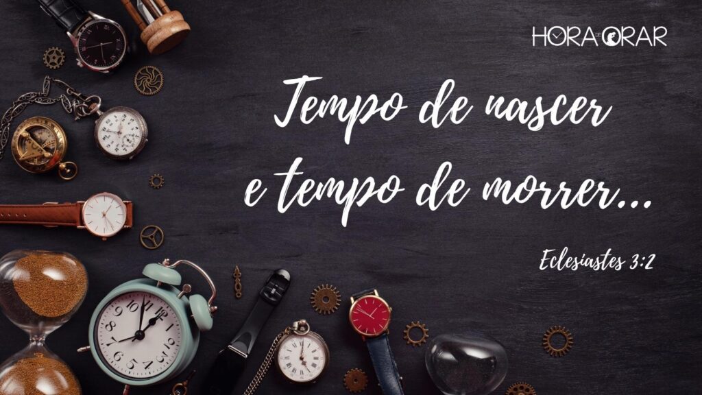 Existe tempo para nascer e tempo para morrer. Eclesiastes 3:2