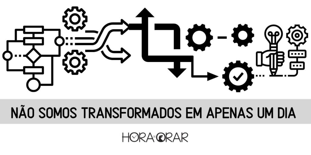 Não somos transforados em apenas um dia