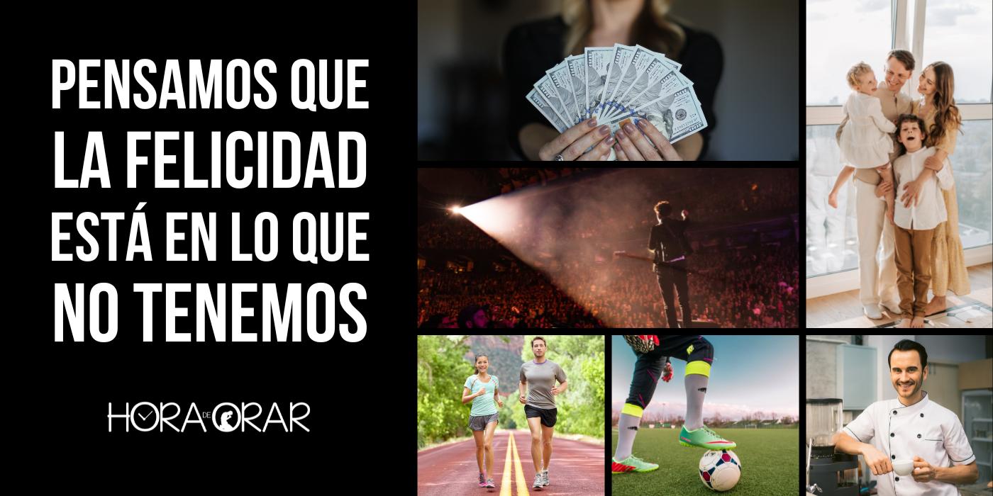 Pensamos que la felicidad está en lo que no tenemos - Hora de Orar ...