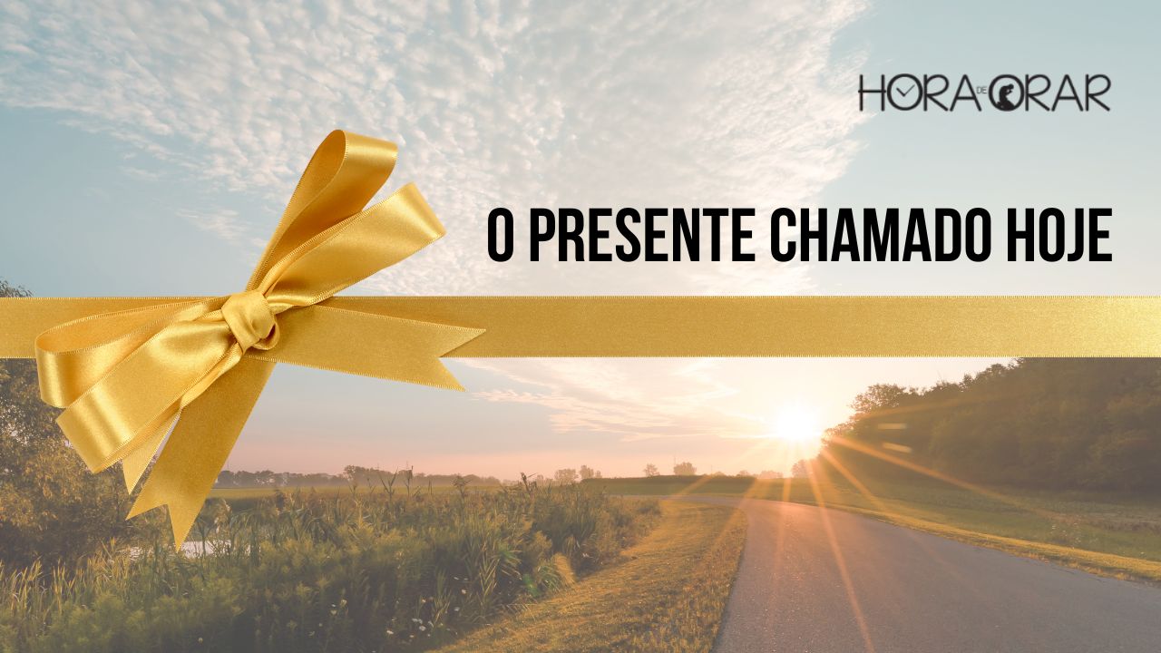 O presente chamado hoje - Hora de Orar - Devocional Diário