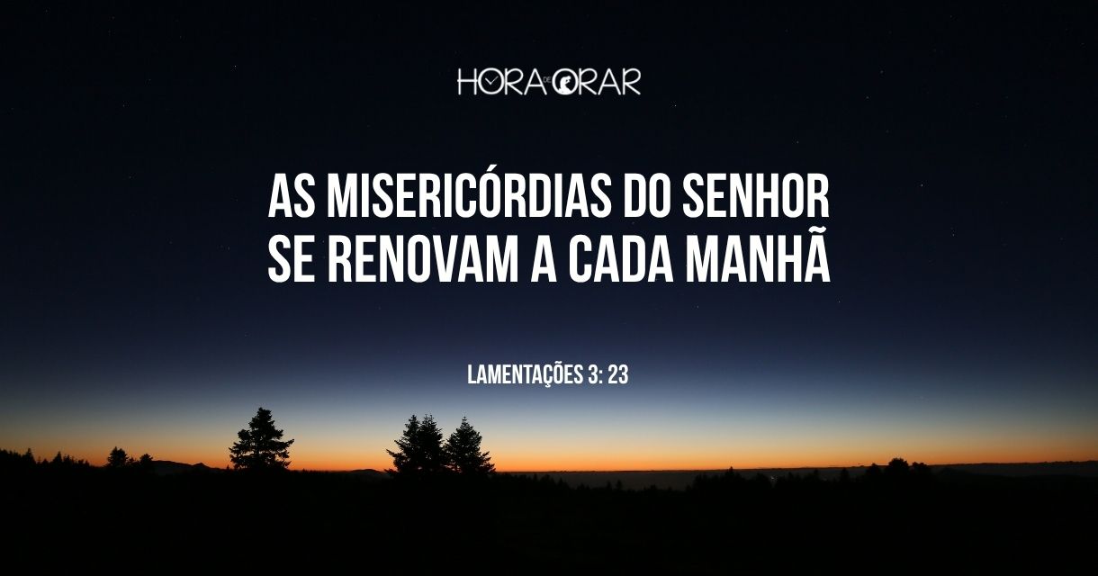 As misericórdias do Senhor se renovam a cada manhã - Hora de Orar ...